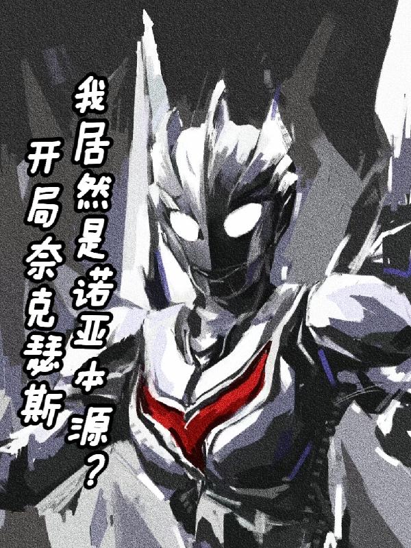 开局奈克瑟斯我居然是诺亚本源?