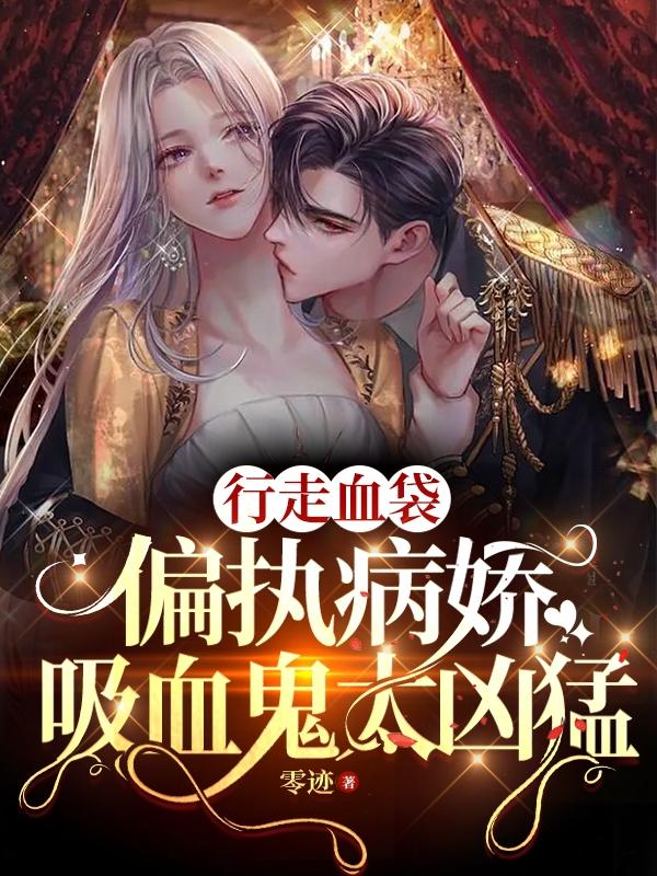 行走血袋:偏执病娇吸血鬼太凶猛