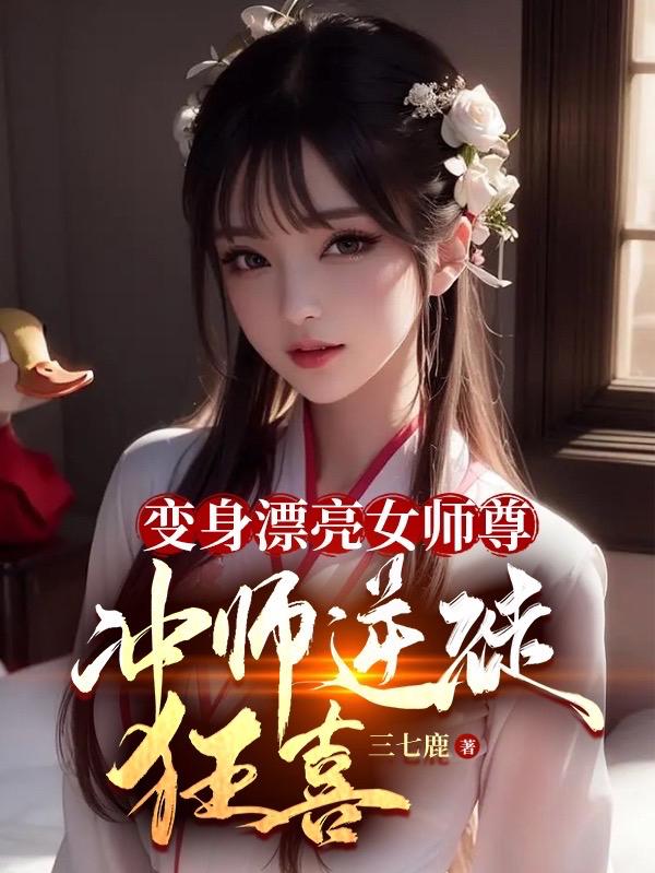 变身女师尊,逆徒们却想攻略我!