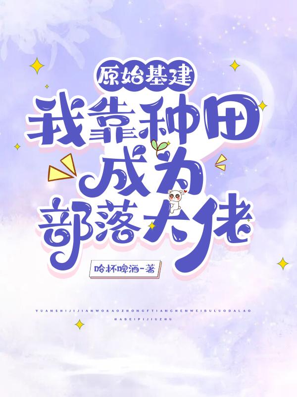 原始基建:我靠种田成为部落大佬