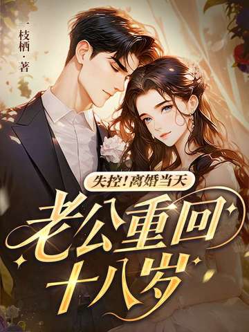 失控！离婚当天，老公重回十八岁