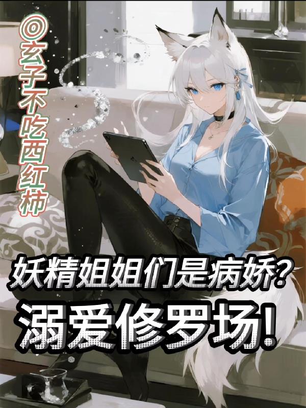 妖精姐姐们是病娇?溺爱修罗场!