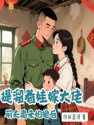 提溜着娃嫁大佬,前夫追来怕绝后