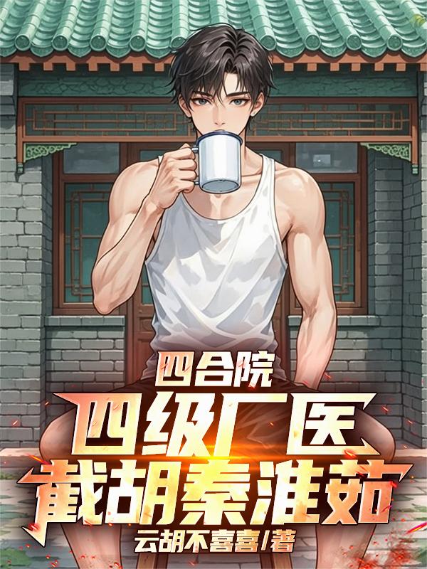 四合院：四级厂医，截胡秦淮茹