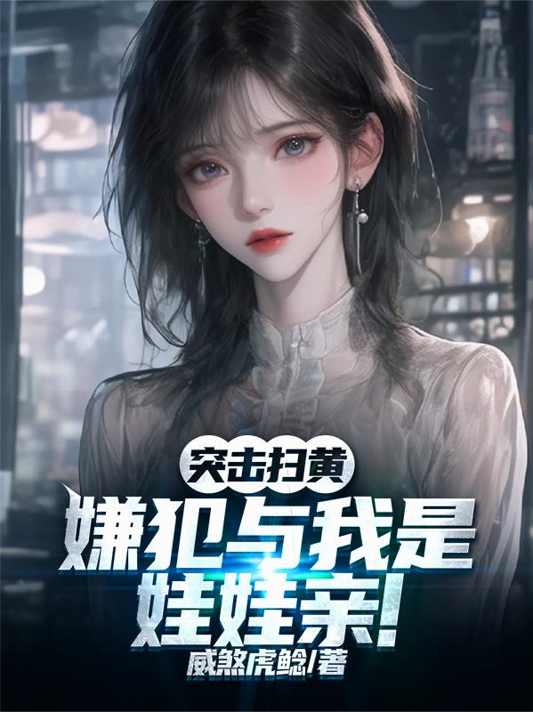 突击扫黄,嫌犯与我是娃娃亲!