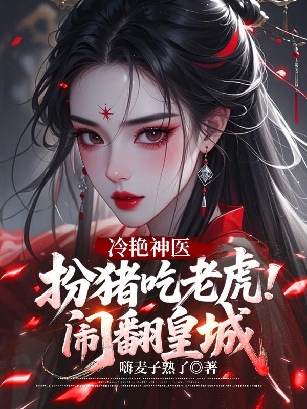 冷艳神医,扮猪吃老虎闹翻皇城