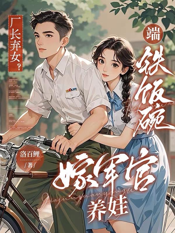 厂长弃女?端铁饭碗,嫁军官养娃