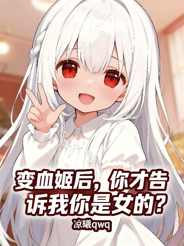 变血姬后,你才告诉我你是女的?