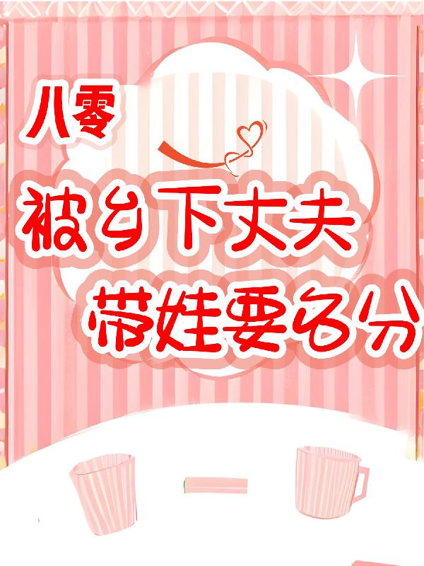 八零,被乡下丈夫带娃要名分
